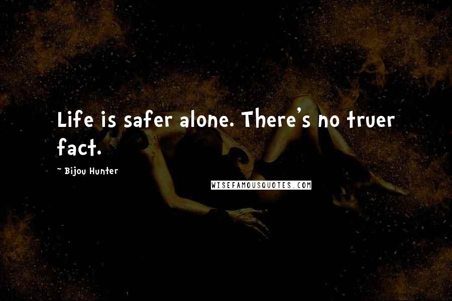 Bijou Hunter Quotes: Life is safer alone. There's no truer fact.