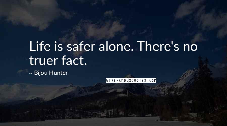 Bijou Hunter Quotes: Life is safer alone. There's no truer fact.