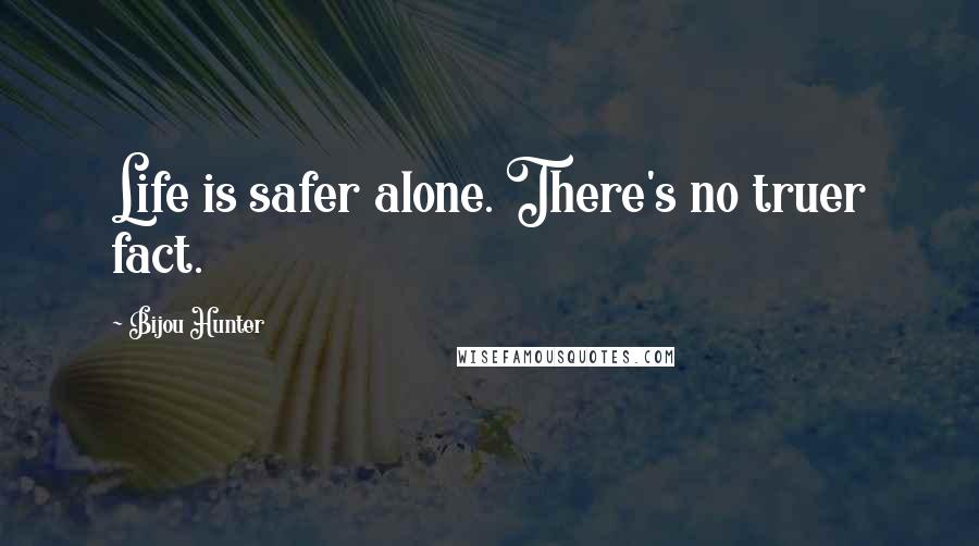 Bijou Hunter Quotes: Life is safer alone. There's no truer fact.