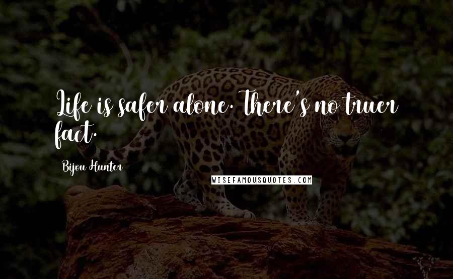 Bijou Hunter Quotes: Life is safer alone. There's no truer fact.