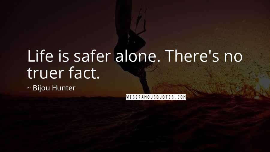 Bijou Hunter Quotes: Life is safer alone. There's no truer fact.