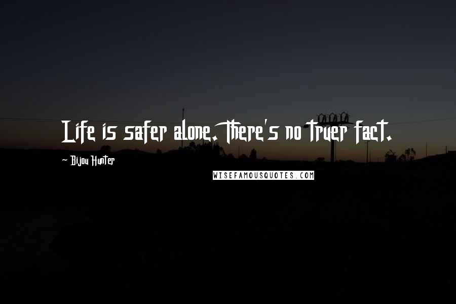Bijou Hunter Quotes: Life is safer alone. There's no truer fact.