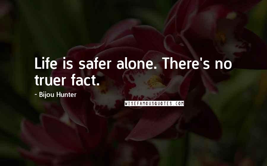 Bijou Hunter Quotes: Life is safer alone. There's no truer fact.