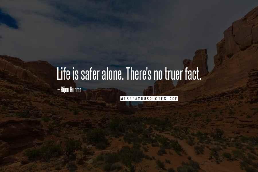 Bijou Hunter Quotes: Life is safer alone. There's no truer fact.