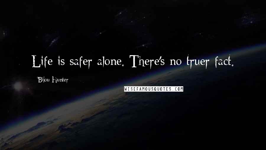 Bijou Hunter Quotes: Life is safer alone. There's no truer fact.