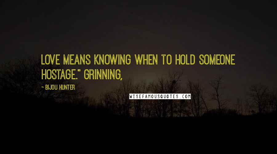 Bijou Hunter Quotes: Love means knowing when to hold someone hostage." Grinning,