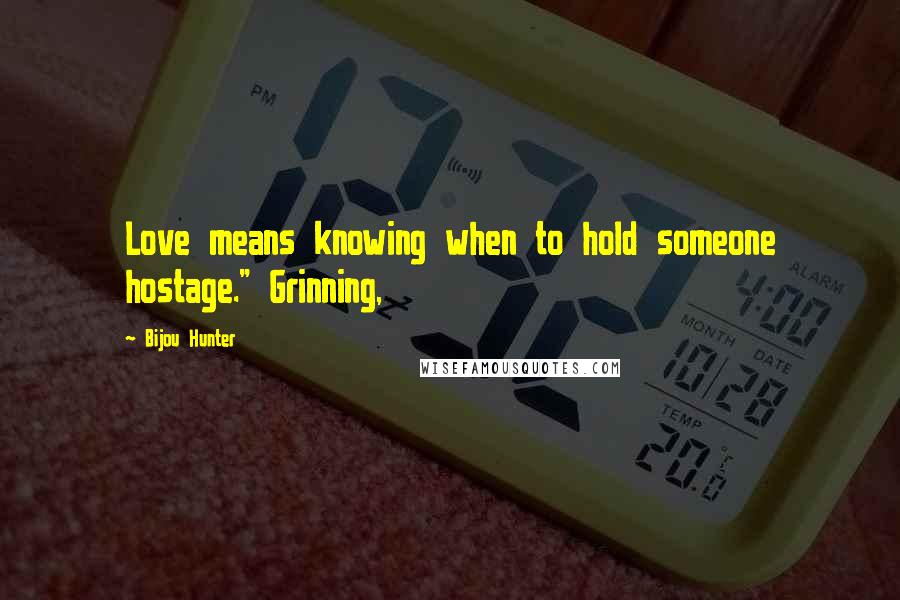 Bijou Hunter Quotes: Love means knowing when to hold someone hostage." Grinning,