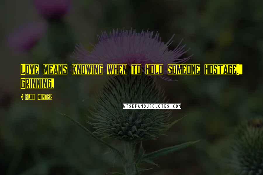 Bijou Hunter Quotes: Love means knowing when to hold someone hostage." Grinning,