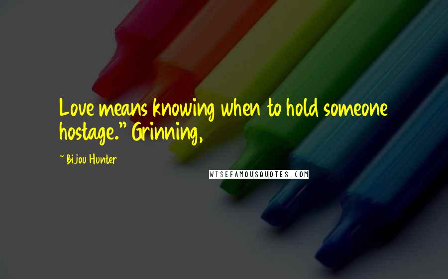 Bijou Hunter Quotes: Love means knowing when to hold someone hostage." Grinning,