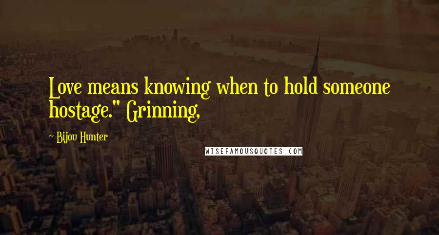 Bijou Hunter Quotes: Love means knowing when to hold someone hostage." Grinning,