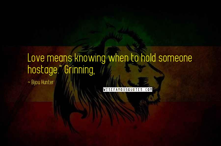 Bijou Hunter Quotes: Love means knowing when to hold someone hostage." Grinning,