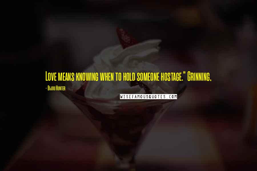 Bijou Hunter Quotes: Love means knowing when to hold someone hostage." Grinning,