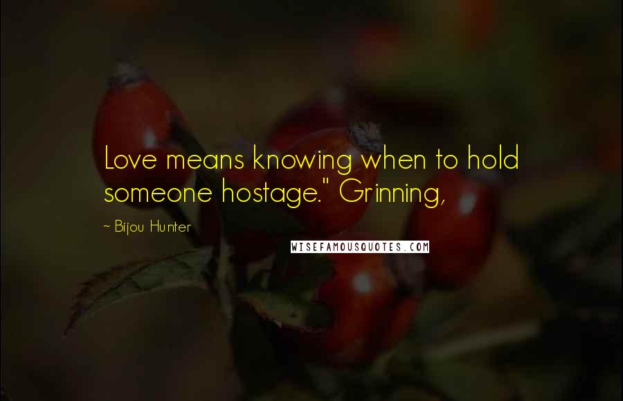 Bijou Hunter Quotes: Love means knowing when to hold someone hostage." Grinning,