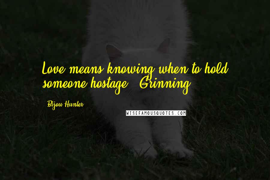 Bijou Hunter Quotes: Love means knowing when to hold someone hostage." Grinning,