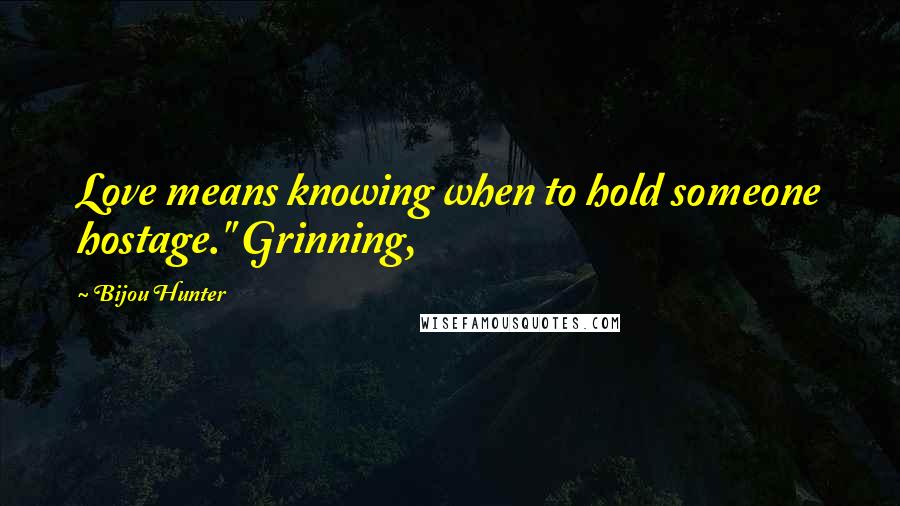 Bijou Hunter Quotes: Love means knowing when to hold someone hostage." Grinning,
