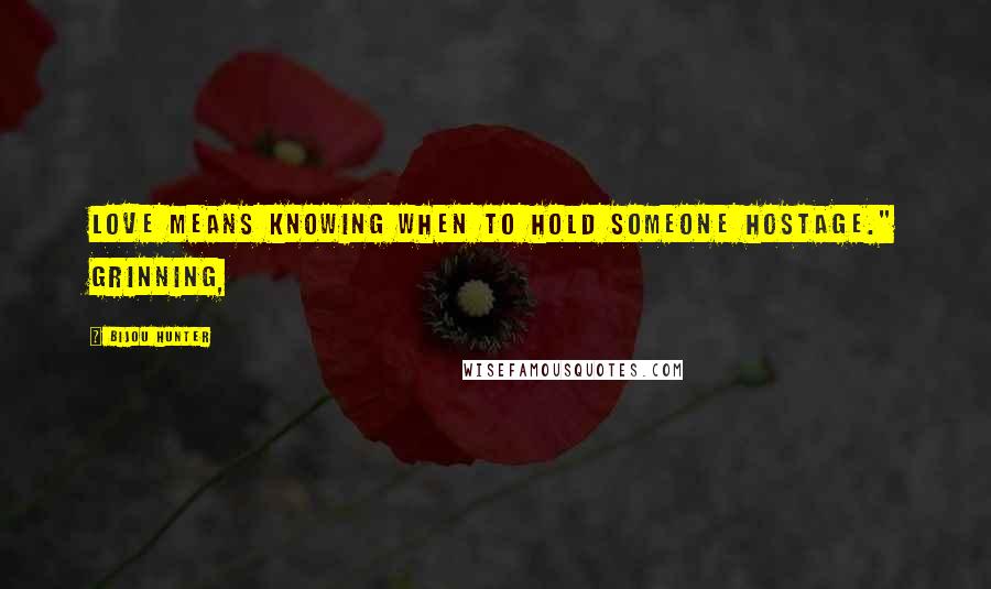 Bijou Hunter Quotes: Love means knowing when to hold someone hostage." Grinning,
