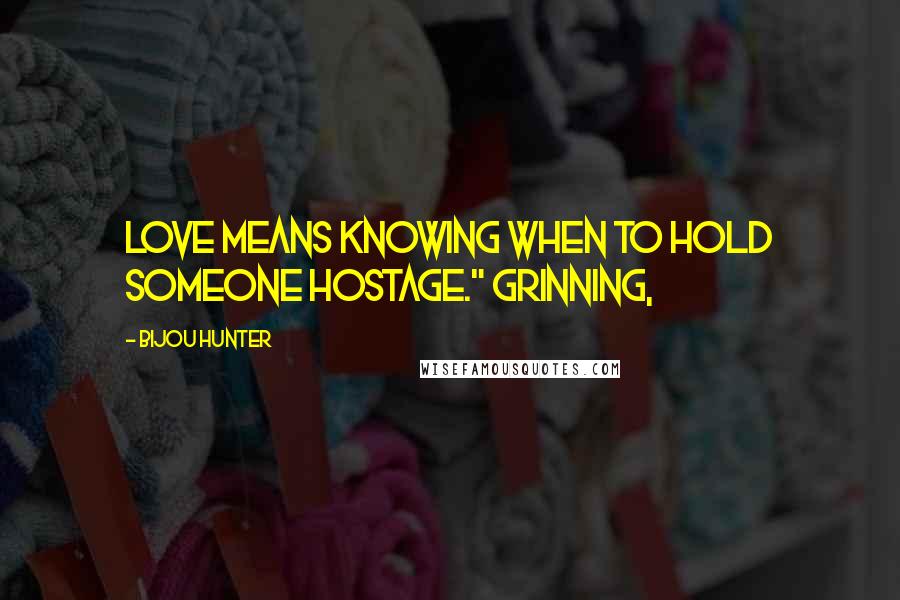 Bijou Hunter Quotes: Love means knowing when to hold someone hostage." Grinning,