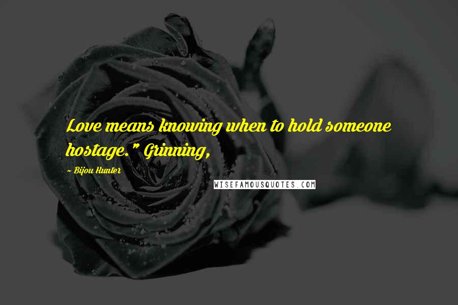 Bijou Hunter Quotes: Love means knowing when to hold someone hostage." Grinning,