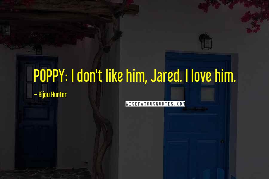 Bijou Hunter Quotes: POPPY: I don't like him, Jared. I love him.