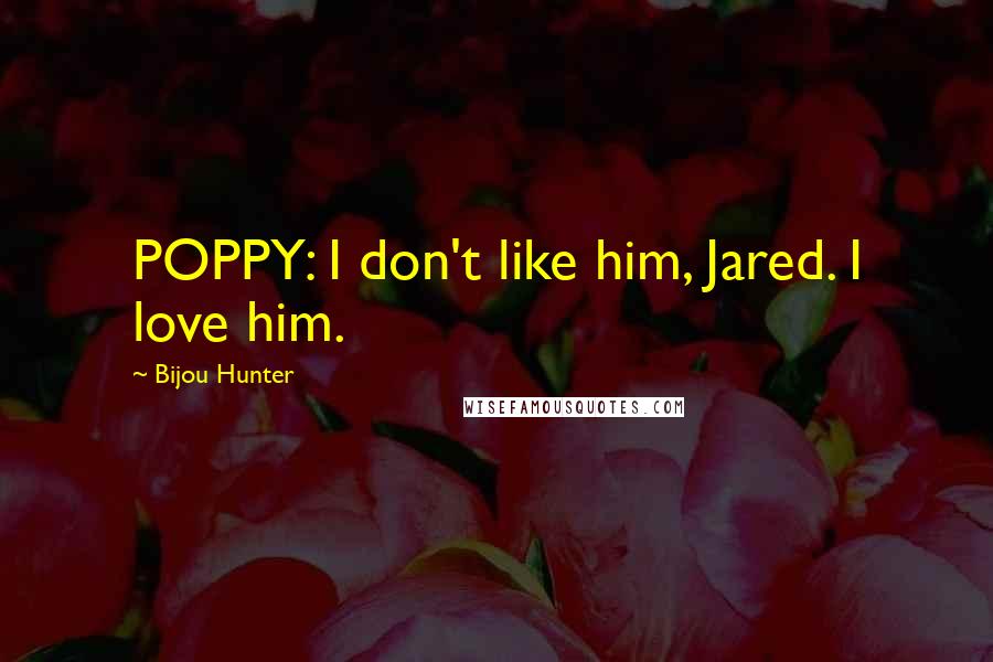 Bijou Hunter Quotes: POPPY: I don't like him, Jared. I love him.