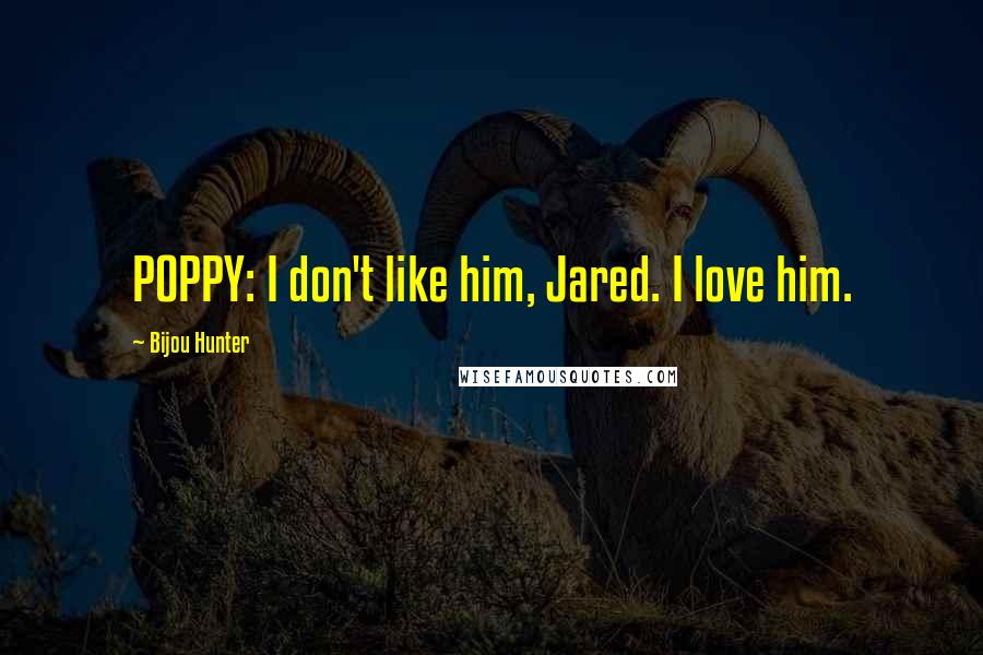 Bijou Hunter Quotes: POPPY: I don't like him, Jared. I love him.