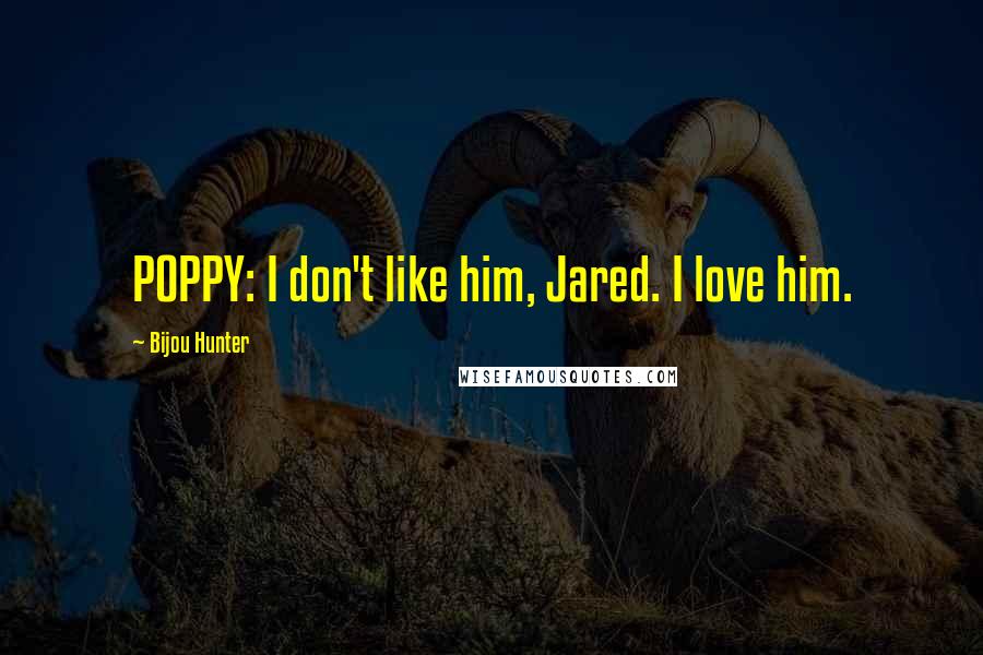 Bijou Hunter Quotes: POPPY: I don't like him, Jared. I love him.