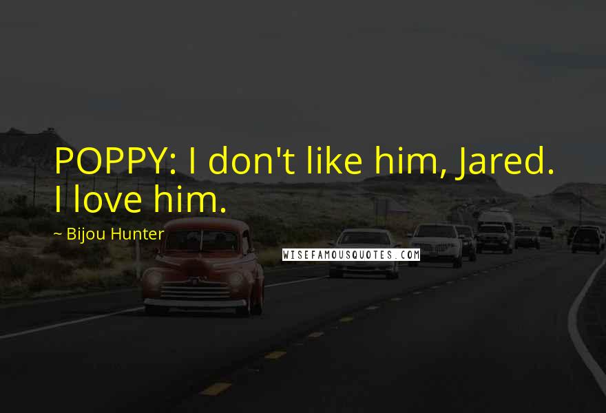 Bijou Hunter Quotes: POPPY: I don't like him, Jared. I love him.