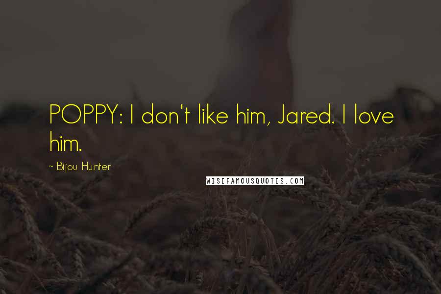 Bijou Hunter Quotes: POPPY: I don't like him, Jared. I love him.