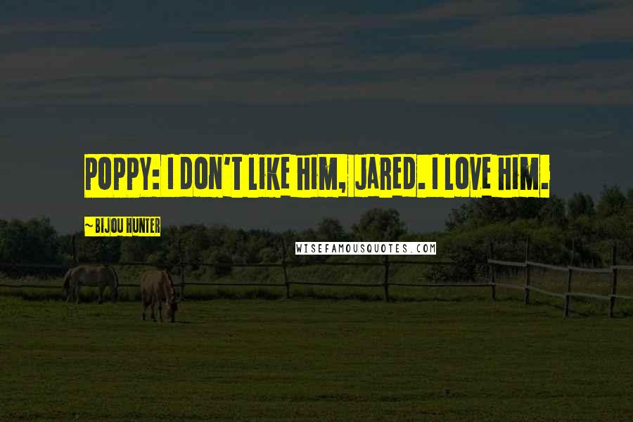 Bijou Hunter Quotes: POPPY: I don't like him, Jared. I love him.