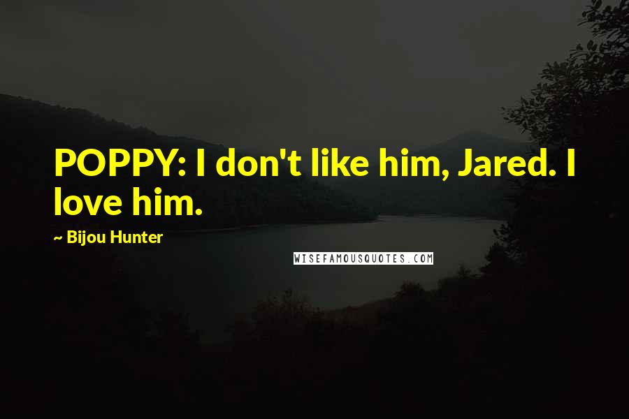 Bijou Hunter Quotes: POPPY: I don't like him, Jared. I love him.