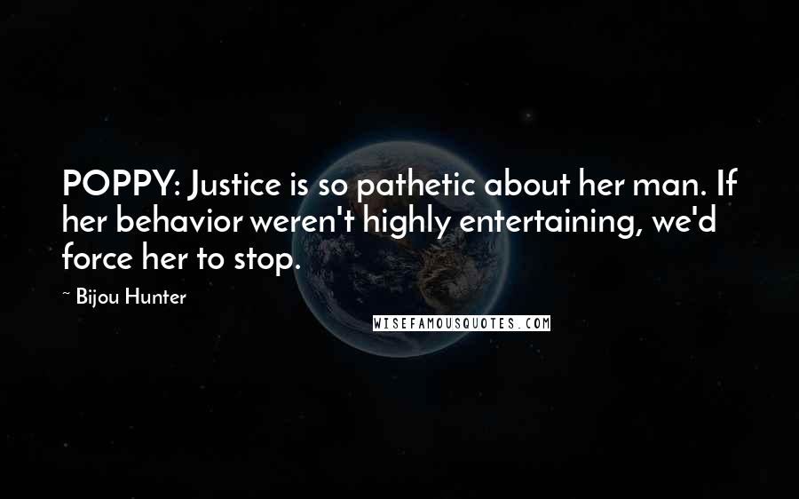 Bijou Hunter Quotes: POPPY: Justice is so pathetic about her man. If her behavior weren't highly entertaining, we'd force her to stop.