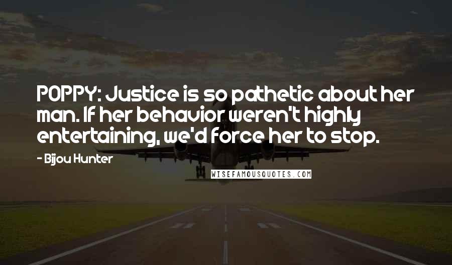 Bijou Hunter Quotes: POPPY: Justice is so pathetic about her man. If her behavior weren't highly entertaining, we'd force her to stop.