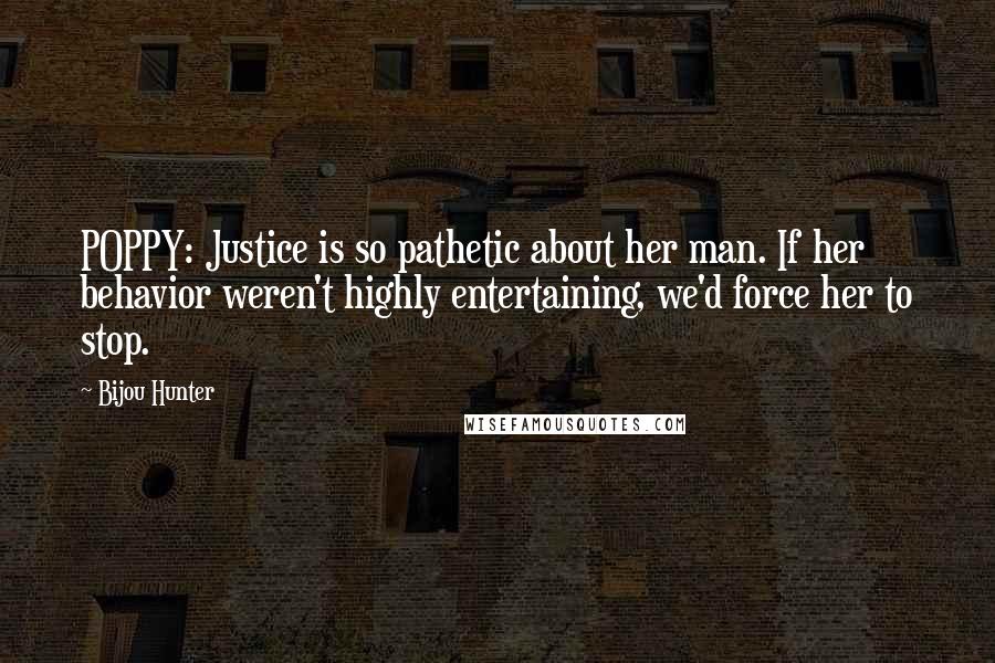 Bijou Hunter Quotes: POPPY: Justice is so pathetic about her man. If her behavior weren't highly entertaining, we'd force her to stop.