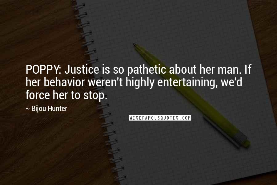 Bijou Hunter Quotes: POPPY: Justice is so pathetic about her man. If her behavior weren't highly entertaining, we'd force her to stop.