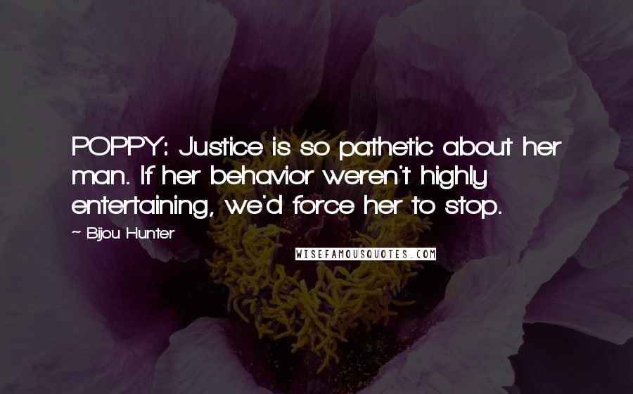 Bijou Hunter Quotes: POPPY: Justice is so pathetic about her man. If her behavior weren't highly entertaining, we'd force her to stop.