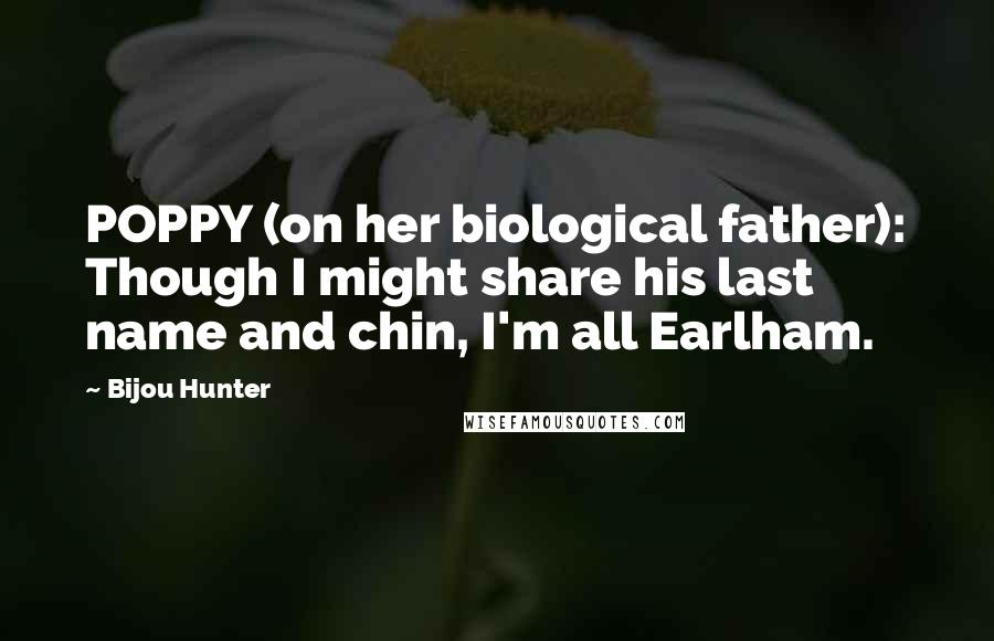 Bijou Hunter Quotes: POPPY (on her biological father): Though I might share his last name and chin, I'm all Earlham.