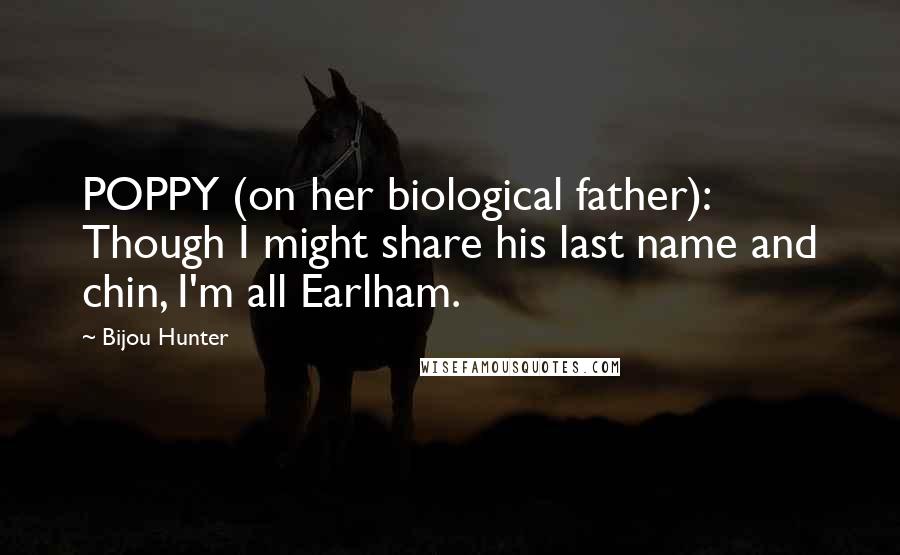Bijou Hunter Quotes: POPPY (on her biological father): Though I might share his last name and chin, I'm all Earlham.