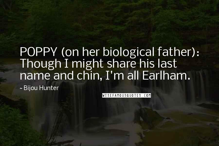 Bijou Hunter Quotes: POPPY (on her biological father): Though I might share his last name and chin, I'm all Earlham.
