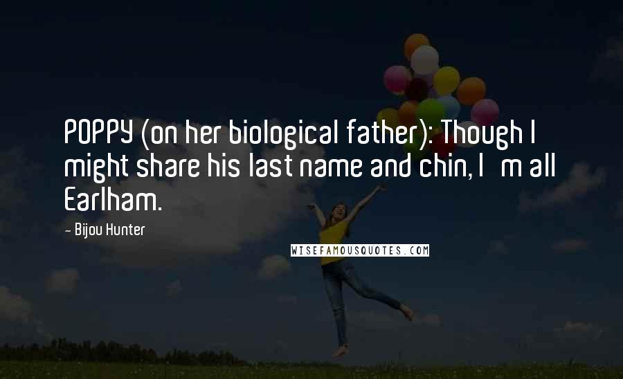 Bijou Hunter Quotes: POPPY (on her biological father): Though I might share his last name and chin, I'm all Earlham.