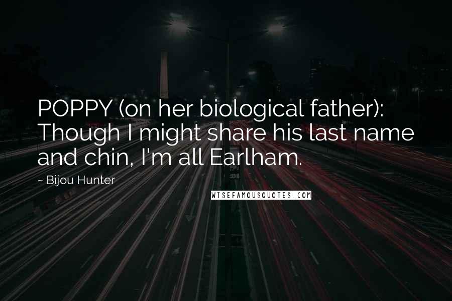 Bijou Hunter Quotes: POPPY (on her biological father): Though I might share his last name and chin, I'm all Earlham.