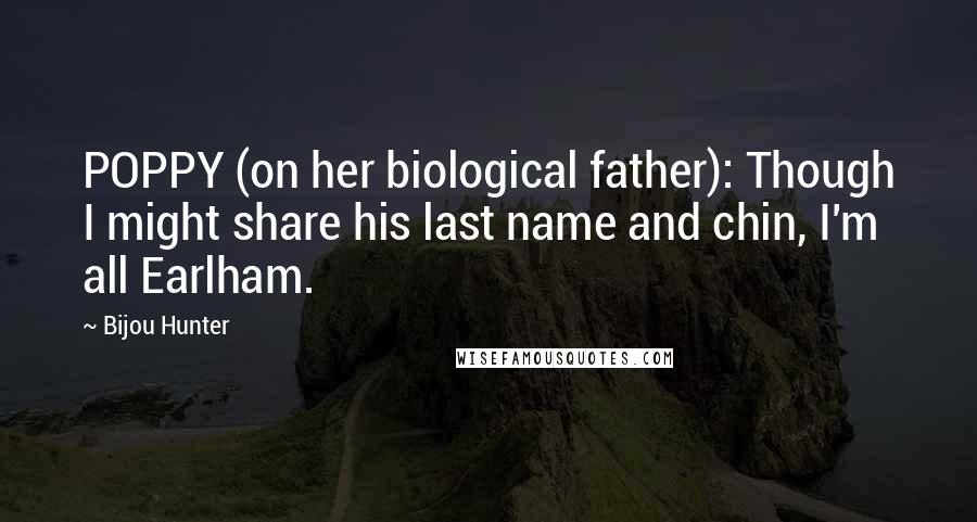 Bijou Hunter Quotes: POPPY (on her biological father): Though I might share his last name and chin, I'm all Earlham.