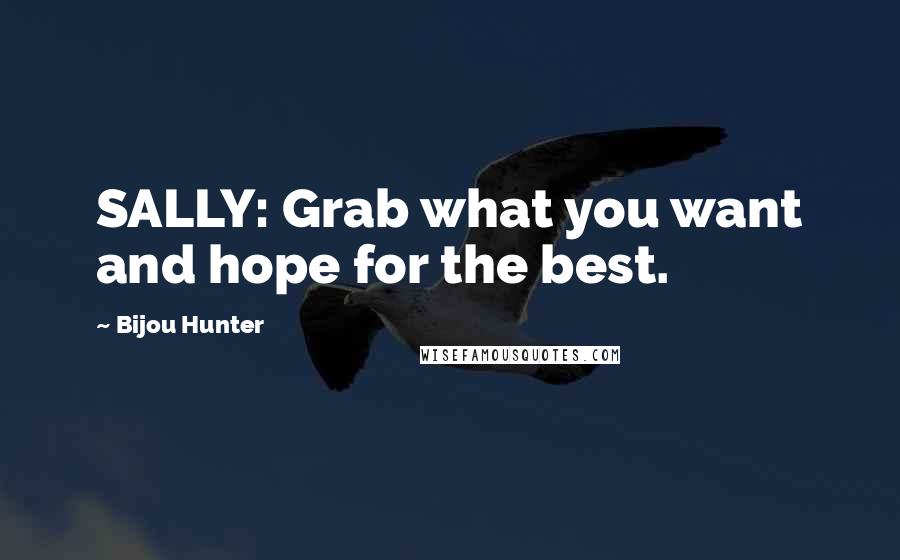 Bijou Hunter Quotes: SALLY: Grab what you want and hope for the best.