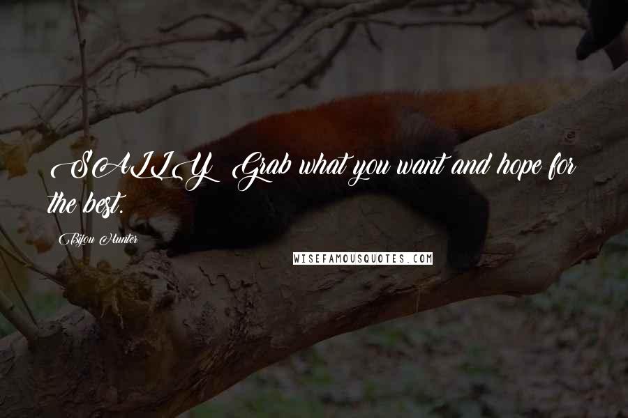 Bijou Hunter Quotes: SALLY: Grab what you want and hope for the best.