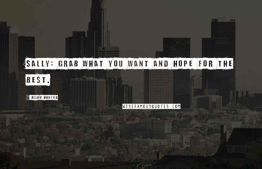 Bijou Hunter Quotes: SALLY: Grab what you want and hope for the best.