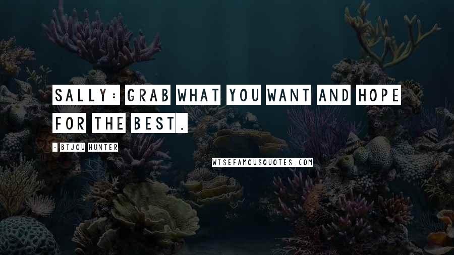 Bijou Hunter Quotes: SALLY: Grab what you want and hope for the best.