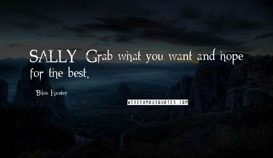 Bijou Hunter Quotes: SALLY: Grab what you want and hope for the best.