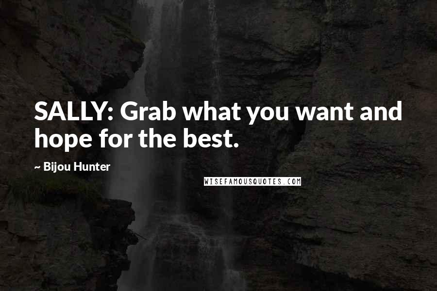 Bijou Hunter Quotes: SALLY: Grab what you want and hope for the best.