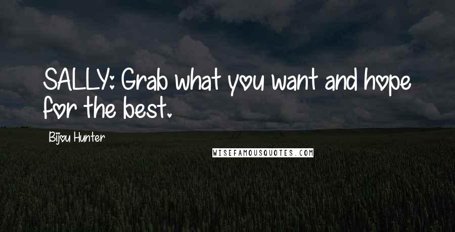 Bijou Hunter Quotes: SALLY: Grab what you want and hope for the best.