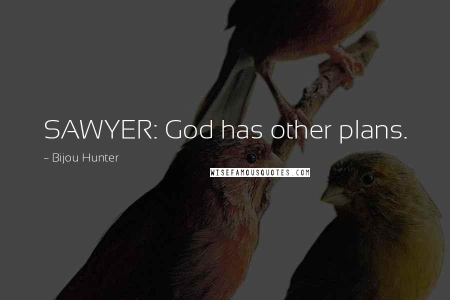 Bijou Hunter Quotes: SAWYER: God has other plans.