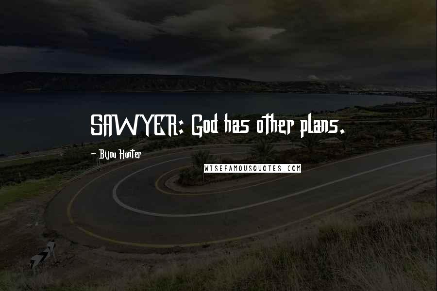 Bijou Hunter Quotes: SAWYER: God has other plans.